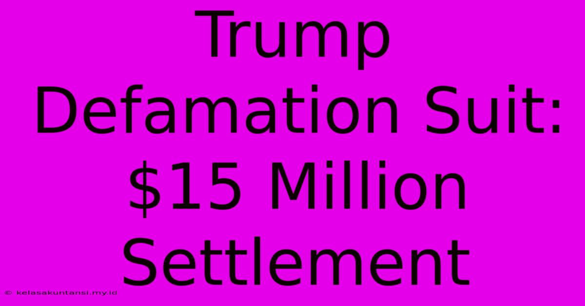 Trump Defamation Suit: $15 Million Settlement