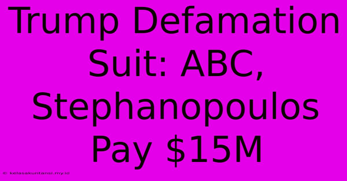 Trump Defamation Suit: ABC, Stephanopoulos Pay $15M