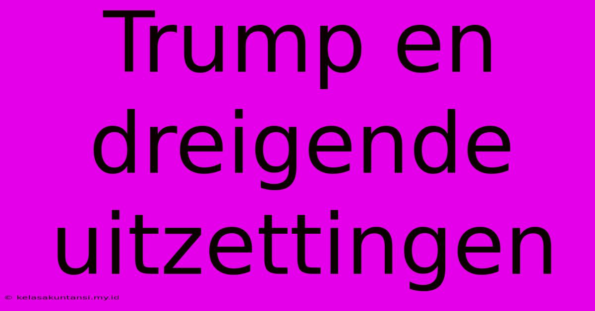 Trump En Dreigende Uitzettingen