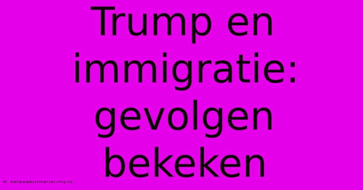 Trump En Immigratie: Gevolgen Bekeken