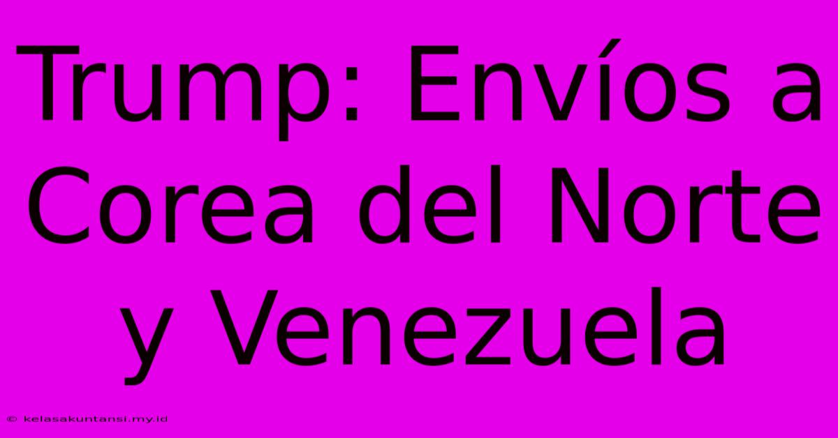 Trump: Envíos A Corea Del Norte Y Venezuela