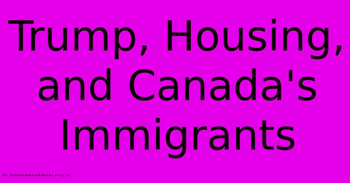 Trump, Housing, And Canada's Immigrants