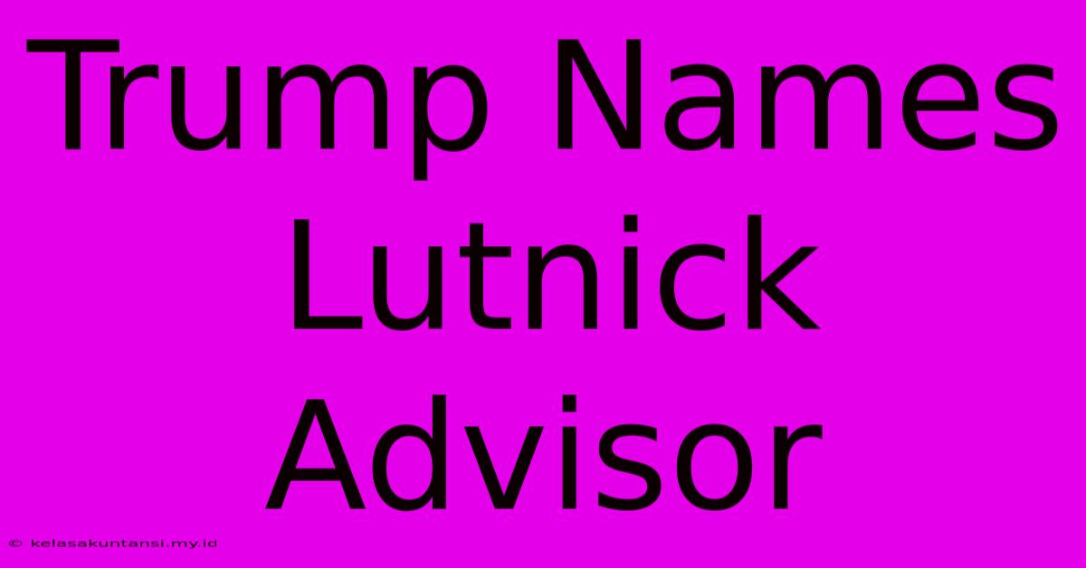 Trump Names Lutnick Advisor