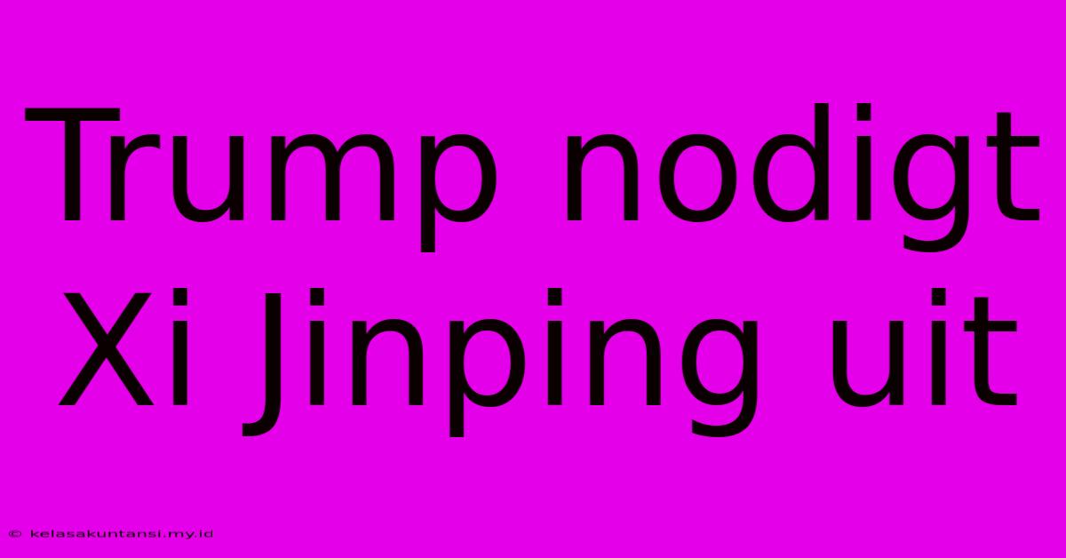 Trump Nodigt Xi Jinping Uit