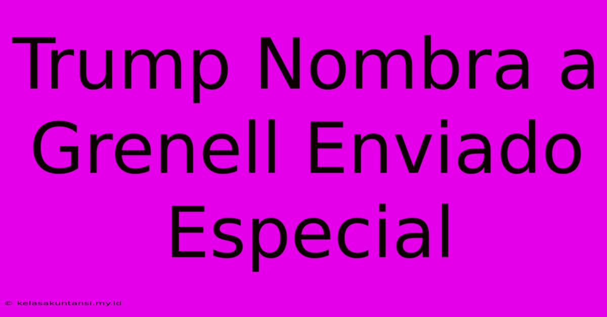 Trump Nombra A Grenell Enviado Especial