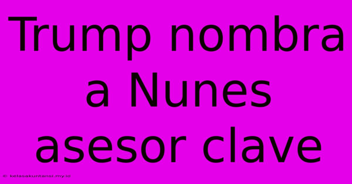 Trump Nombra A Nunes Asesor Clave