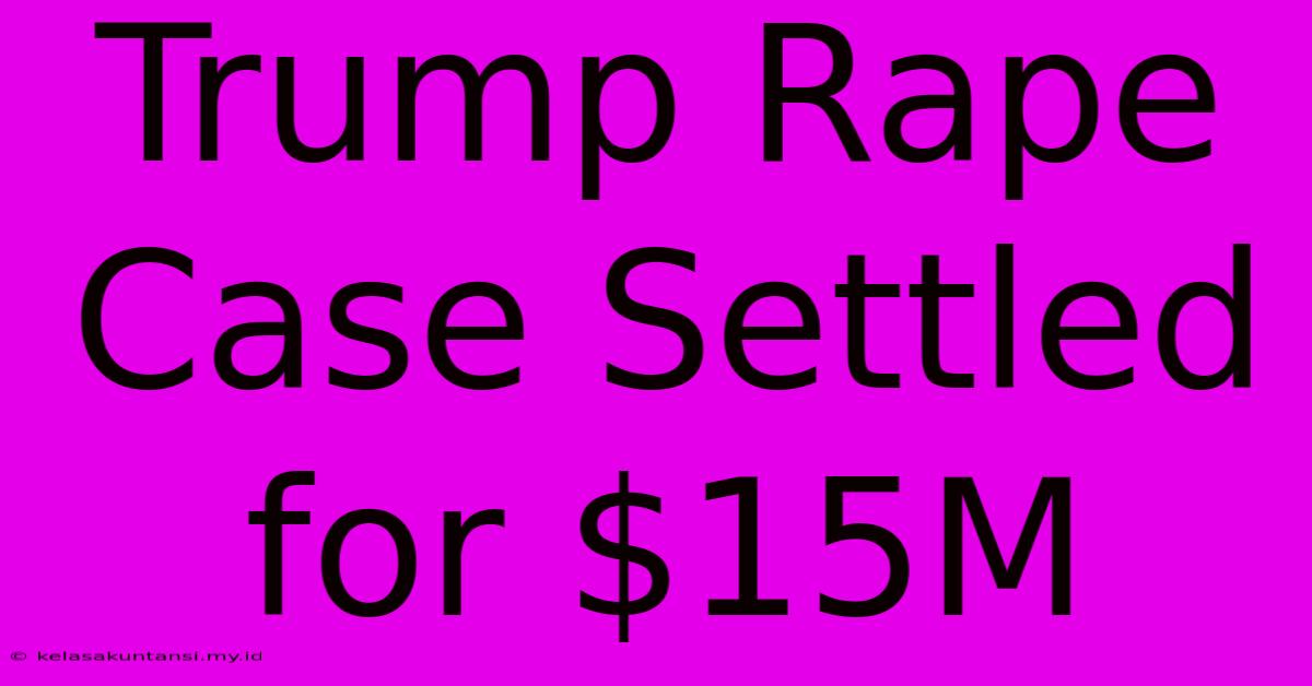 Trump Rape Case Settled For $15M