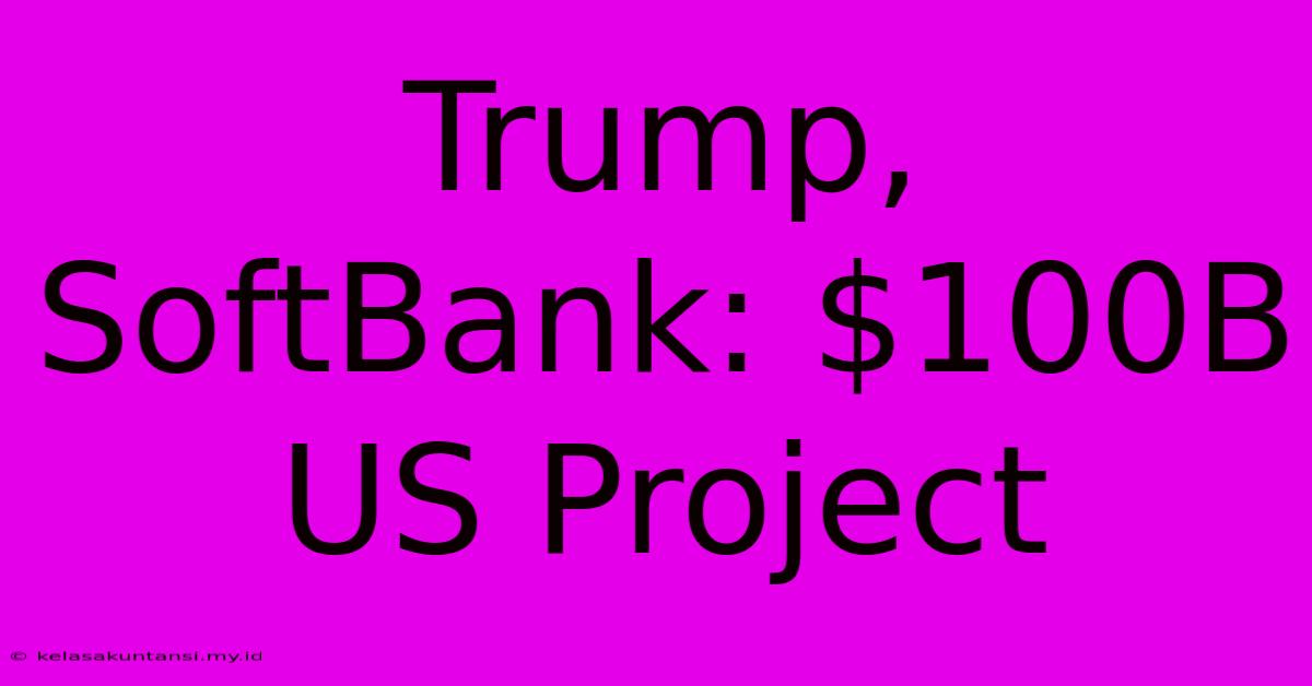 Trump, SoftBank: $100B US Project