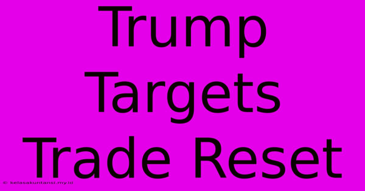 Trump Targets Trade Reset