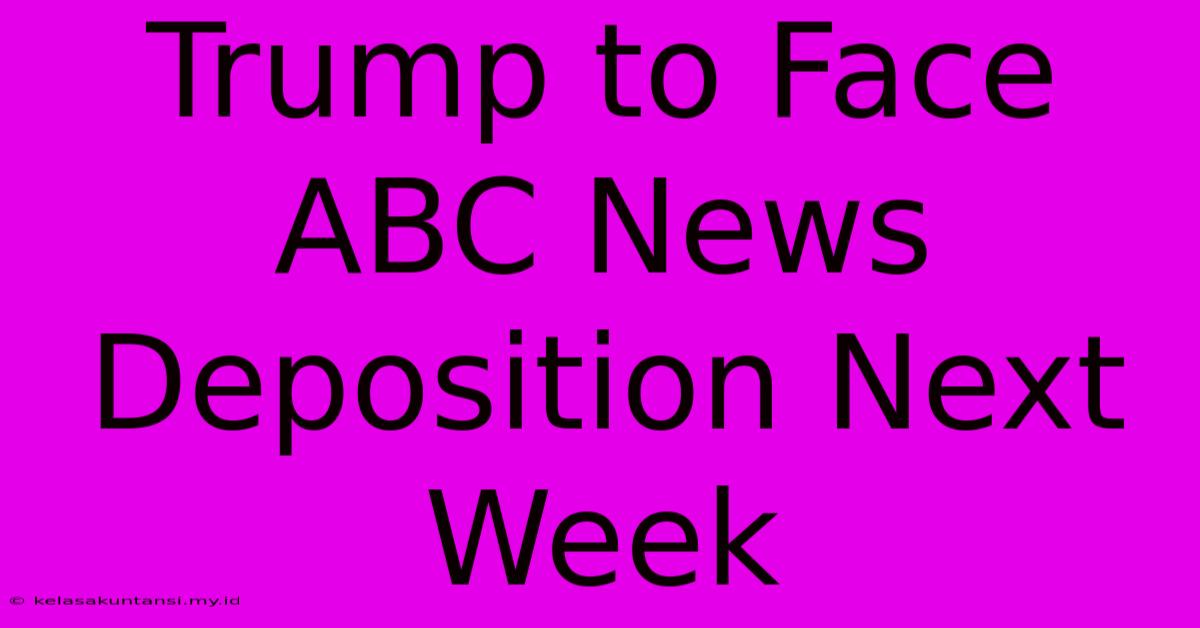 Trump To Face ABC News Deposition Next Week