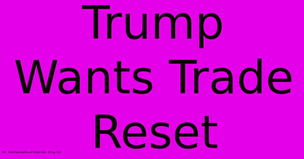 Trump Wants Trade Reset