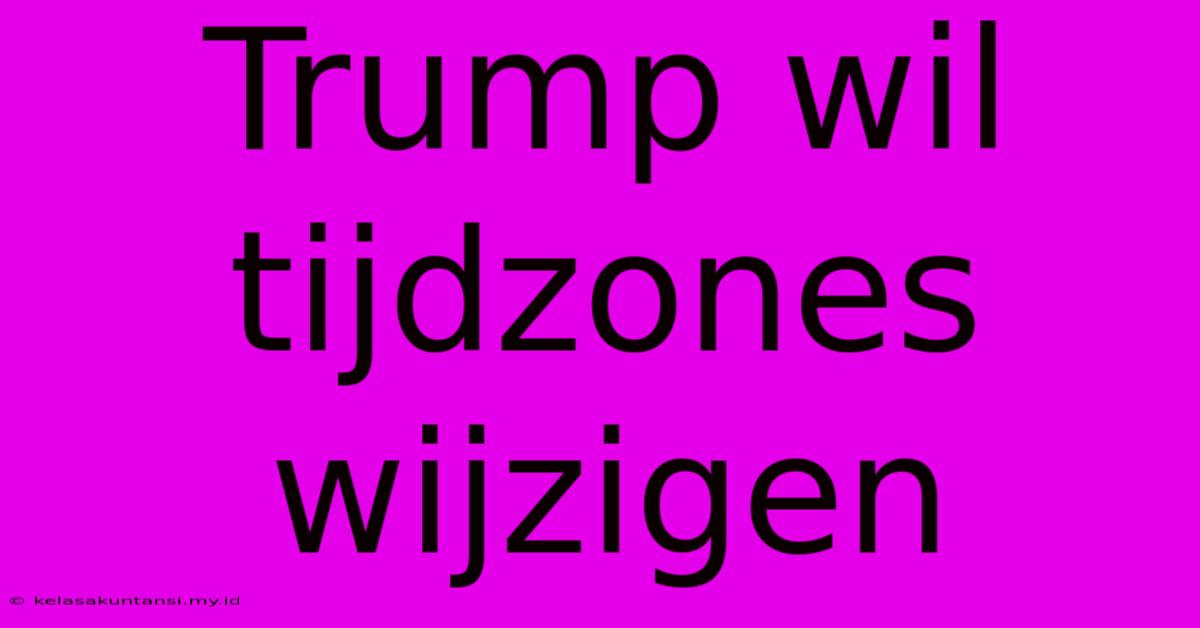 Trump Wil Tijdzones Wijzigen