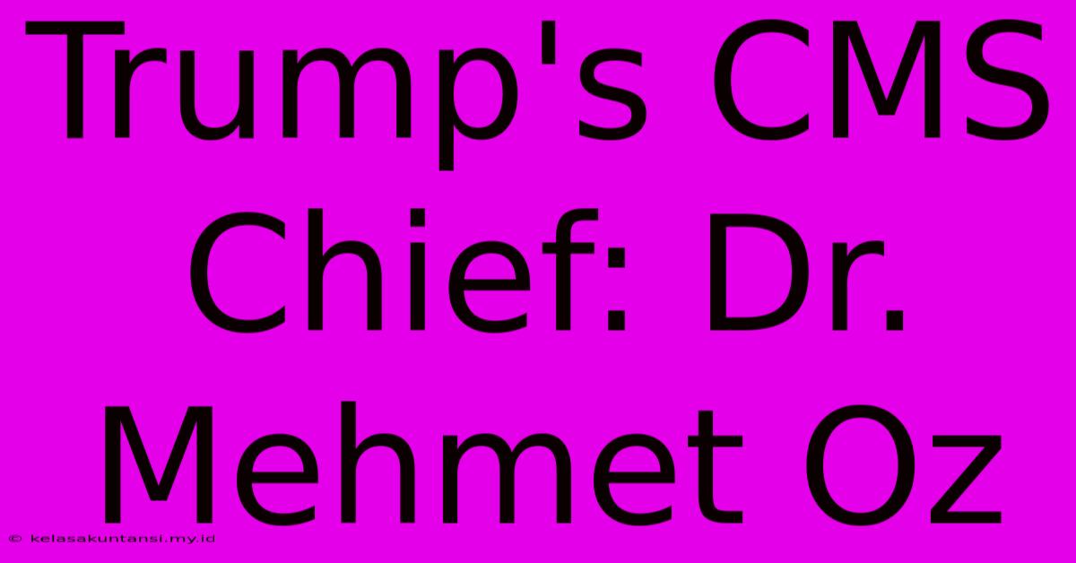 Trump's CMS Chief: Dr. Mehmet Oz