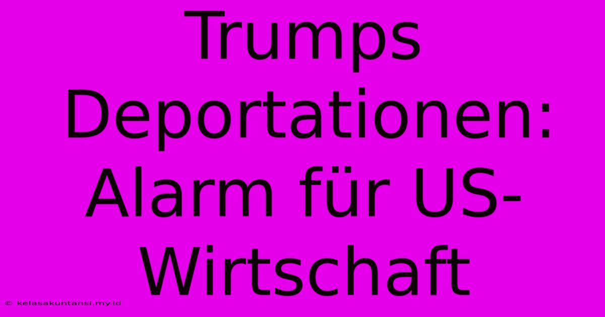 Trumps Deportationen: Alarm Für US-Wirtschaft