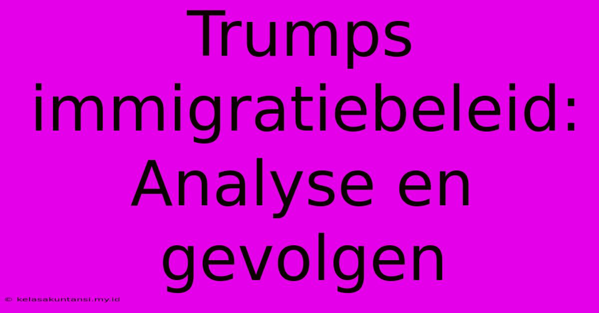 Trumps Immigratiebeleid: Analyse En Gevolgen