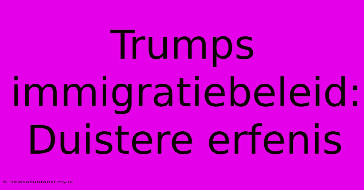 Trumps Immigratiebeleid: Duistere Erfenis