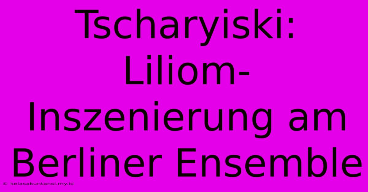 Tscharyiski: Liliom-Inszenierung Am Berliner Ensemble