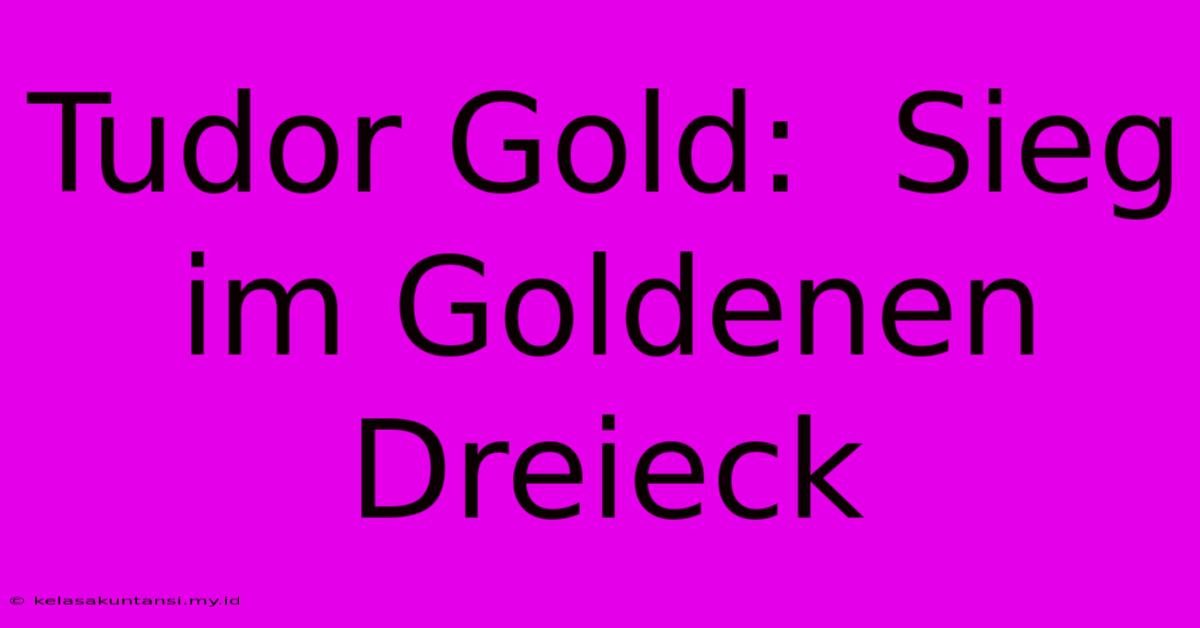 Tudor Gold:  Sieg Im Goldenen Dreieck