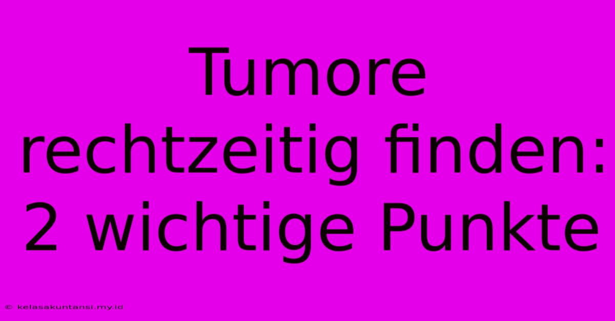 Tumore Rechtzeitig Finden: 2 Wichtige Punkte