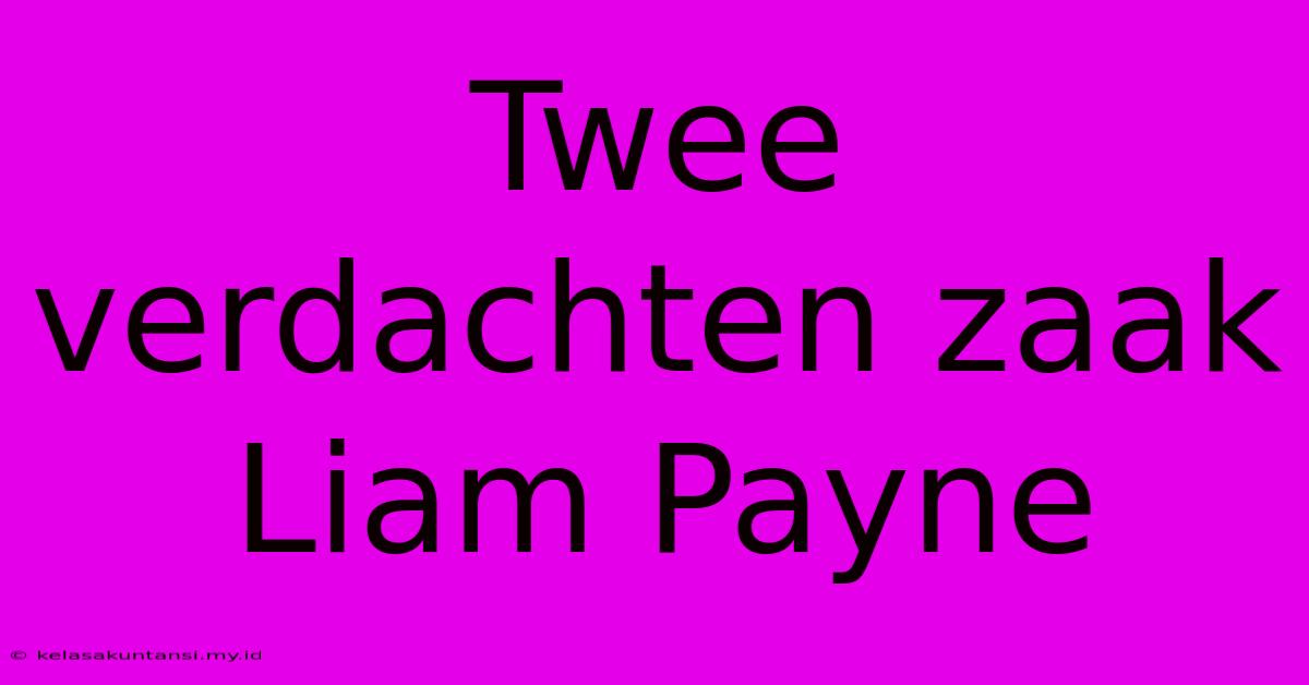 Twee Verdachten Zaak Liam Payne