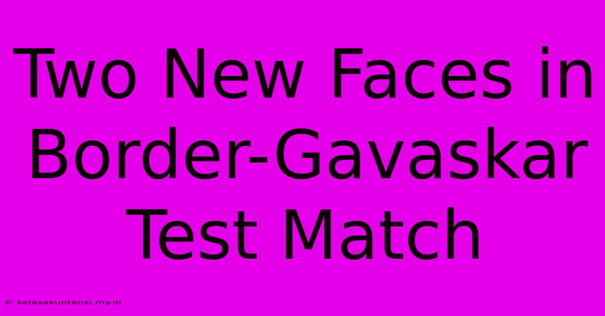 Two New Faces In Border-Gavaskar Test Match