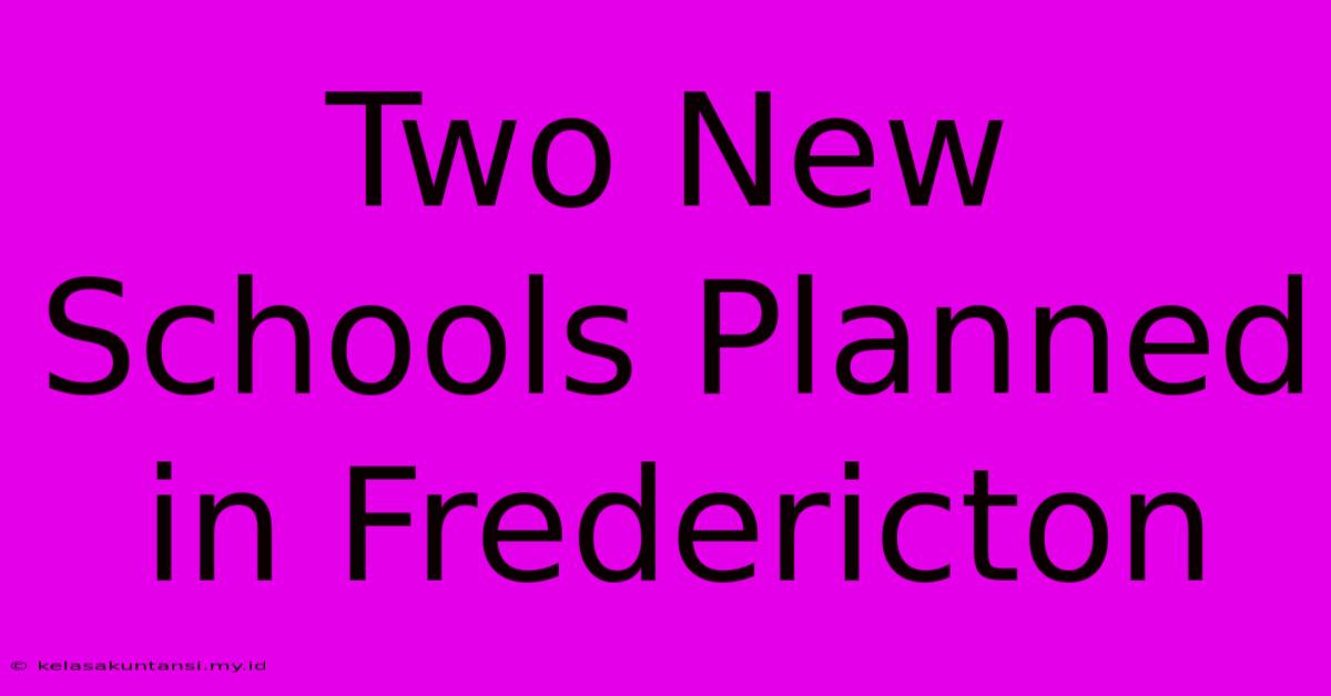 Two New Schools Planned In Fredericton