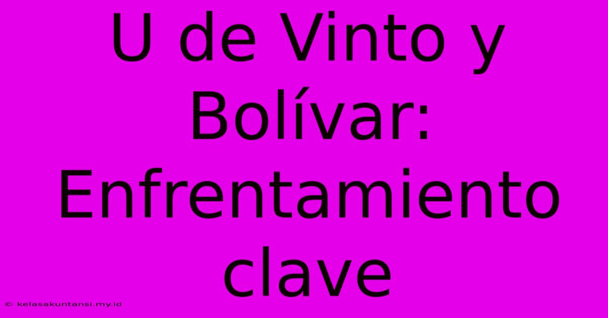 U De Vinto Y Bolívar: Enfrentamiento Clave