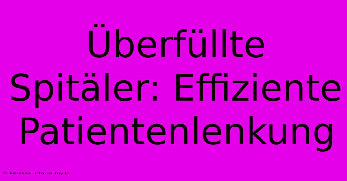 Überfüllte Spitäler: Effiziente Patientenlenkung