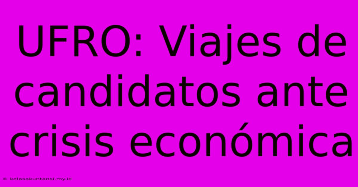 UFRO: Viajes De Candidatos Ante Crisis Económica