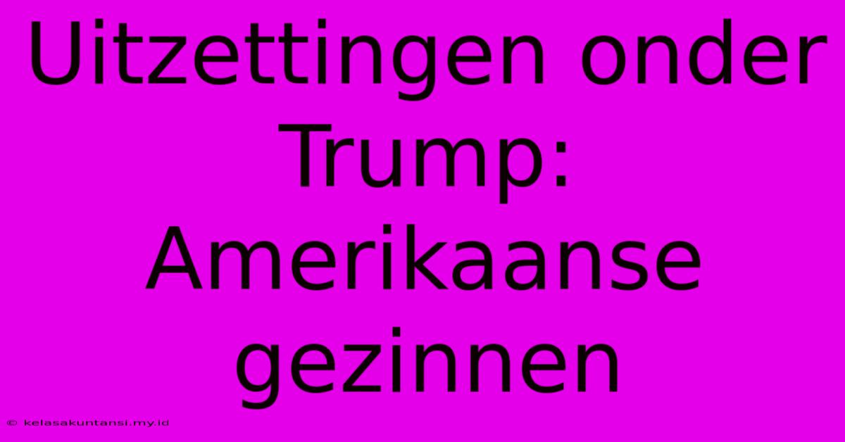 Uitzettingen Onder Trump: Amerikaanse Gezinnen