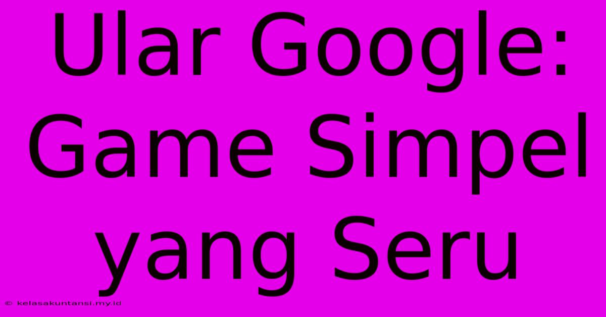 Ular Google: Game Simpel Yang Seru