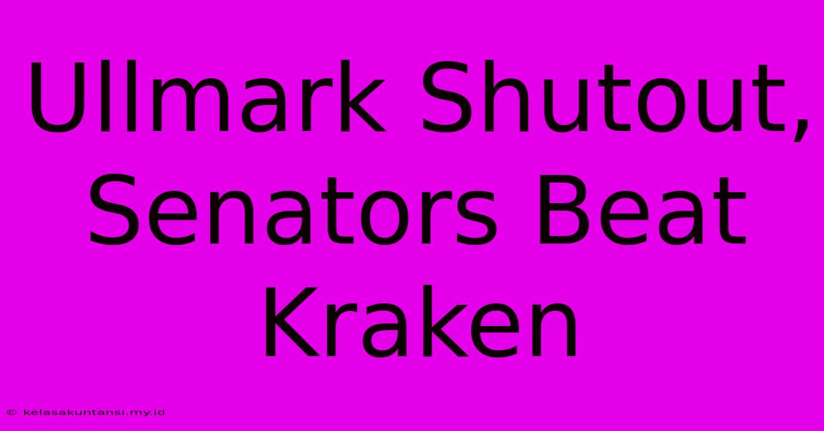 Ullmark Shutout, Senators Beat Kraken