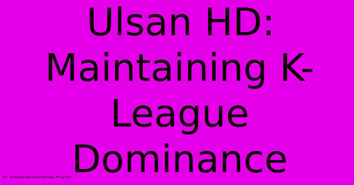 Ulsan HD: Maintaining K-League Dominance