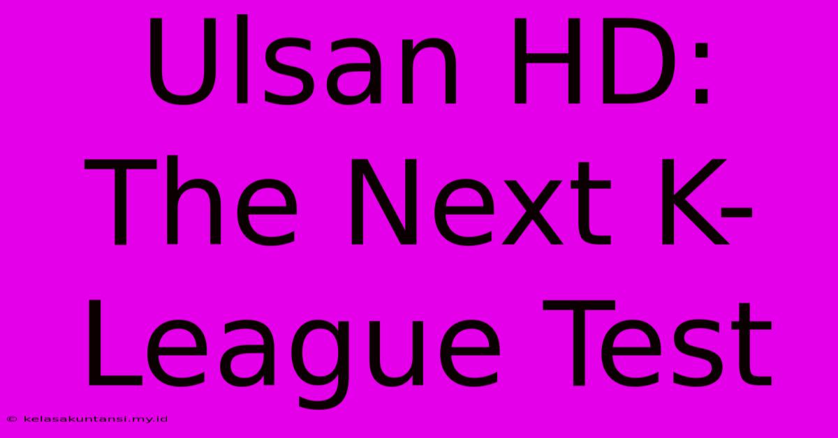 Ulsan HD:  The Next K-League Test