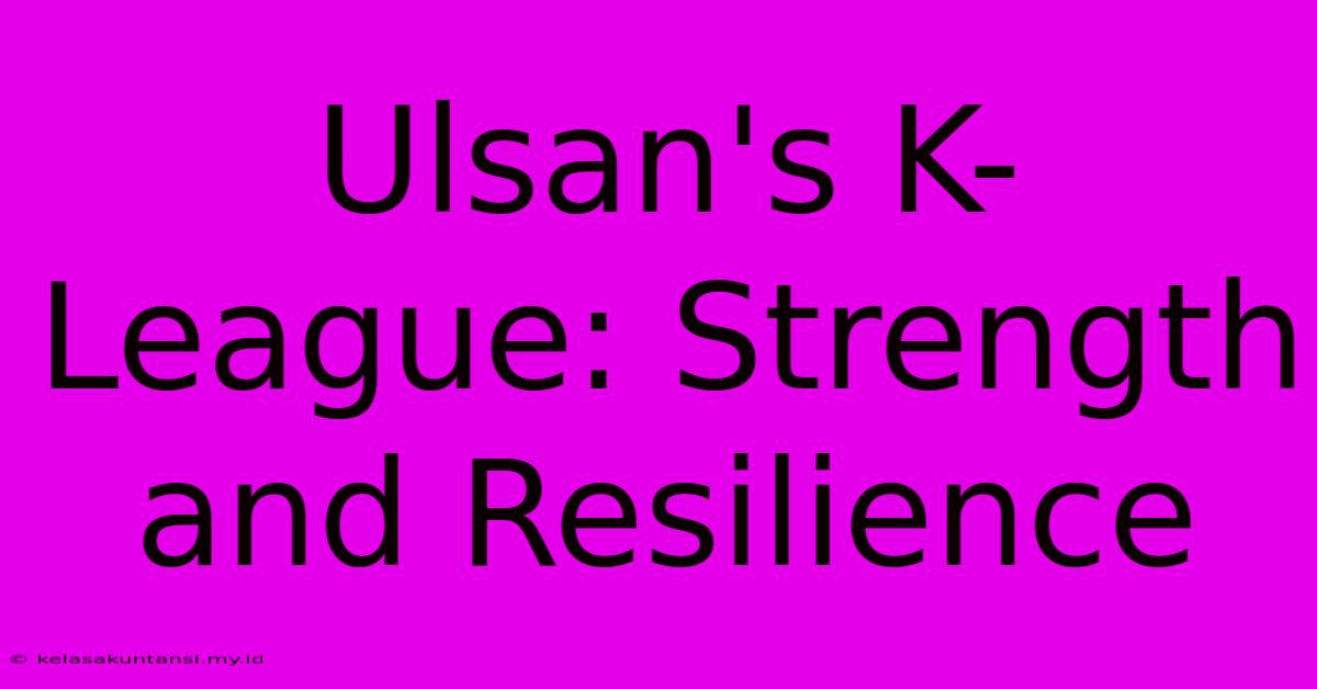 Ulsan's K-League: Strength And Resilience