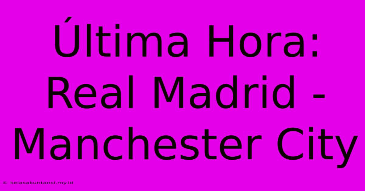 Última Hora: Real Madrid - Manchester City