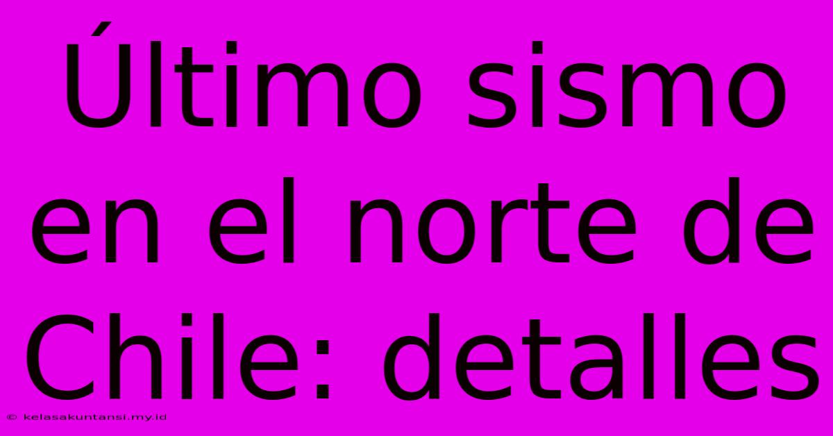 Último Sismo En El Norte De Chile: Detalles