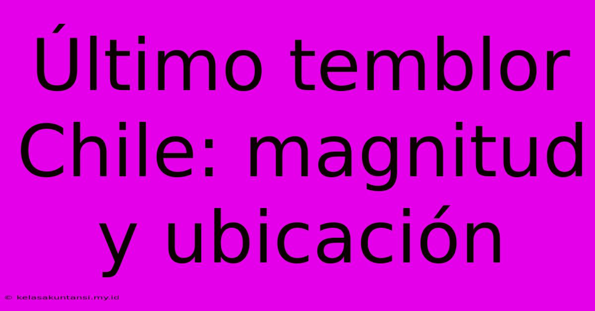 Último Temblor Chile: Magnitud Y Ubicación