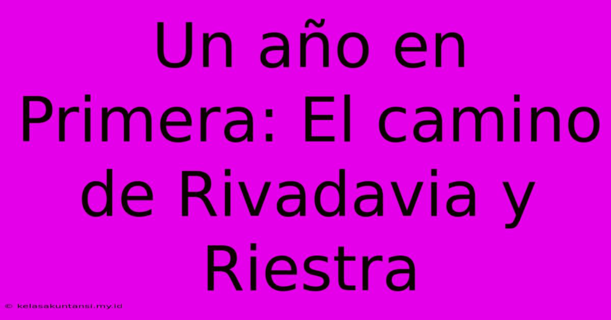 Un Año En Primera: El Camino De Rivadavia Y Riestra