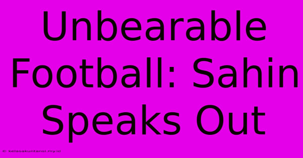 Unbearable Football: Sahin Speaks Out