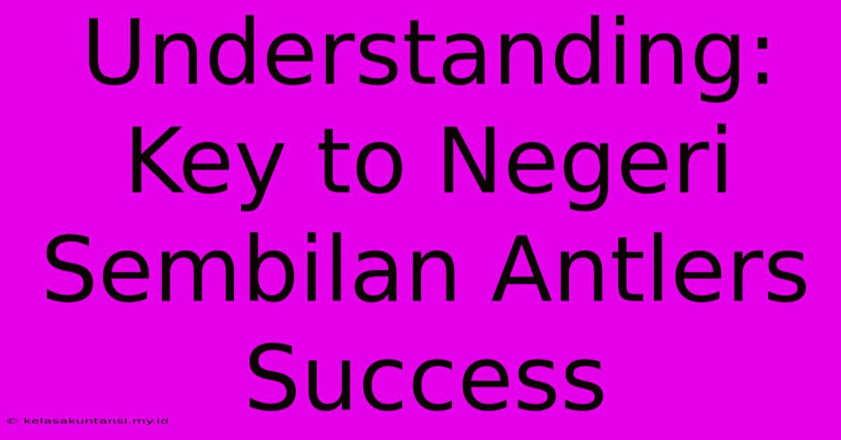 Understanding: Key To Negeri Sembilan Antlers Success