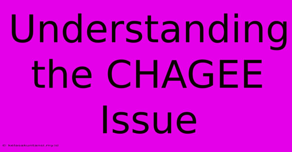 Understanding The CHAGEE Issue