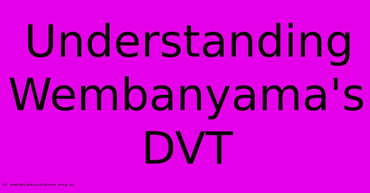 Understanding Wembanyama's DVT