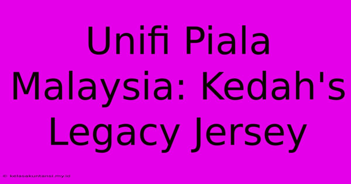 Unifi Piala Malaysia: Kedah's Legacy Jersey