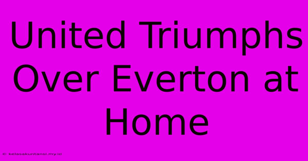 United Triumphs Over Everton At Home