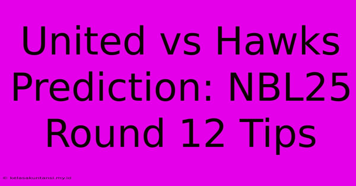 United Vs Hawks Prediction: NBL25 Round 12 Tips