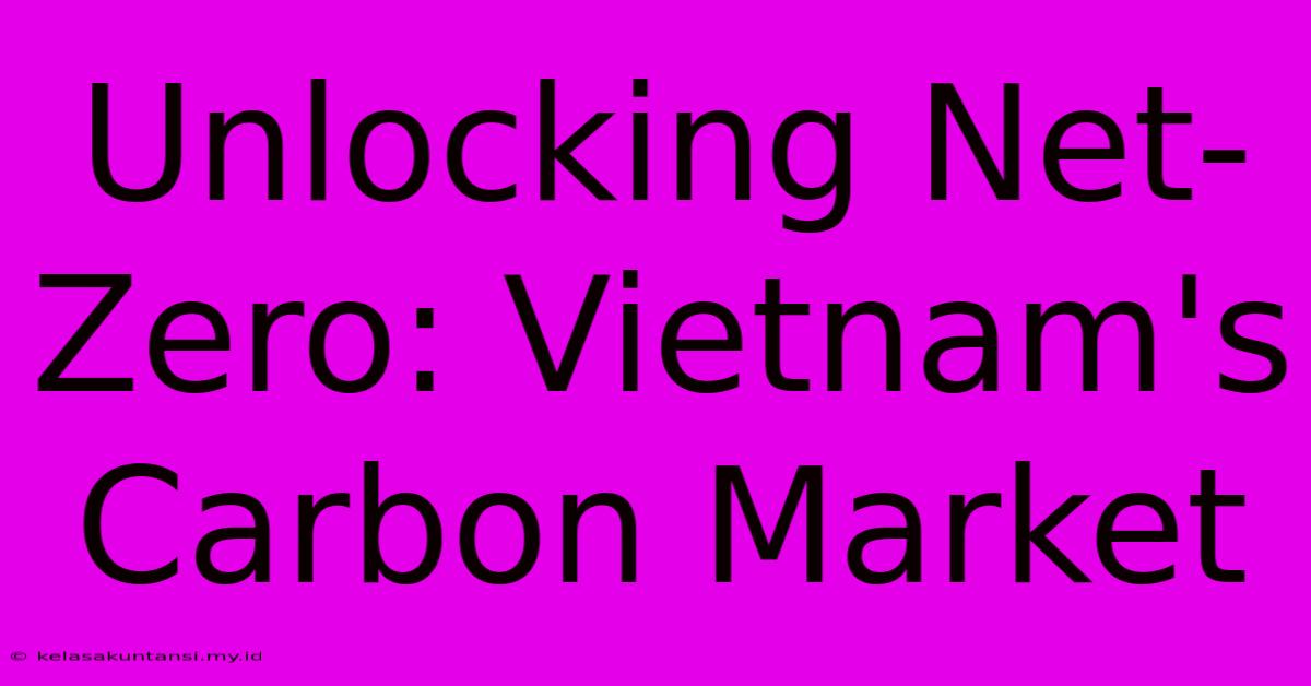 Unlocking Net-Zero: Vietnam's Carbon Market