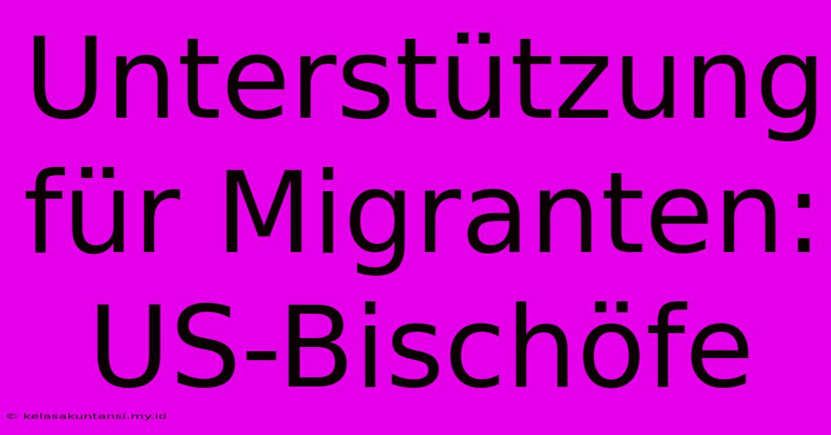 Unterstützung Für Migranten: US-Bischöfe