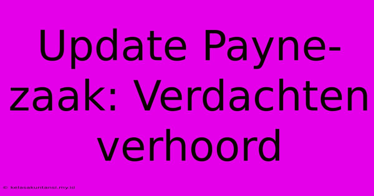 Update Payne-zaak: Verdachten Verhoord