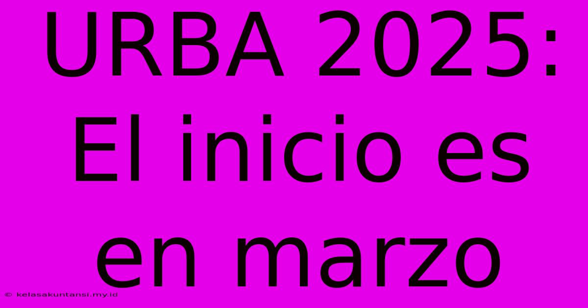 URBA 2025:  El Inicio Es En Marzo